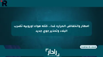 أمطار وانخفاض الحرارة غدا.. كتلة هواء أوروبية تضرب البلاد وتحذير جوى جديد